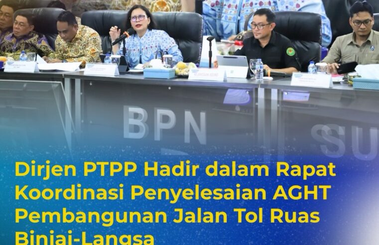 Direktorat Jenderal Pengadaan Tanah dan Pengembangan Pertanahan (Ditjen PTPP) Kementerian ATR/BPN yang dipimpin oleh Direktur Jenderal PTPP, Embun Sari, menghadiri Rapat Koordinasi Penyelesaian Administrasi dan Hukum Tanah (AGHT) pembangunan Jalan Tol Trans Sumatera Ruas Binjai–Langsa