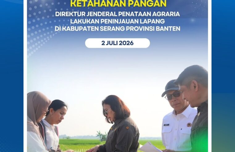 Direktur Jenderal Penataan Agraria, Embun Sari melakukan peninjauan lapang dalam rangka menindaklanjuti Nota Dinas Nomor 311/ND-500.22.PG.03.03/VI/2026 Tanggal 26 Juni 2026 Hal Monitoring Lahan Baku Sawah (LBS) di Kabupaten Serang, Provinsi Banten